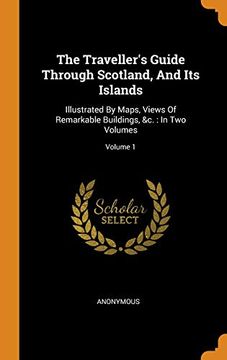 portada The Traveller'S Guide Through Scotland, and its Islands: Illustrated by Maps, Views of Remarkable Buildings, &c. In two Volumes; Volume 1 