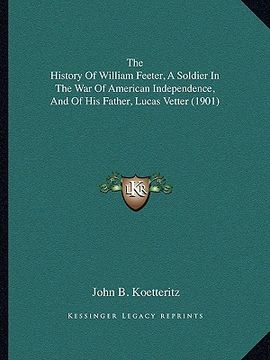 portada the history of william feeter, a soldier in the war of american independence, and of his father, lucas vetter (1901) (en Inglés)