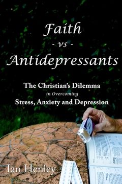 portada Faith vs Antidepressants: The Christian's Dilemma in overcoming Stress, Anxiety and Depression (en Inglés)