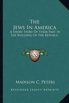 portada the jews in america: a short story of their part in the building of the republic (en Inglés)