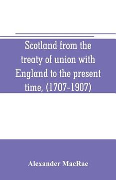 portada Scotland from the treaty of union with England to the present time, (1707-1907) (en Inglés)