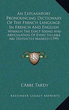portada an explanatory pronouncing dictionary of the french language, in french and english: wherein the exact sound and articulation of every syllable are d (en Inglés)