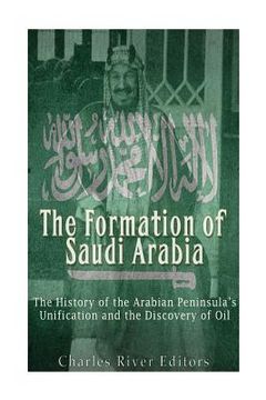 portada The Formation of Saudi Arabia: The History of the Arabian Peninsula's Unificatio (en Inglés)