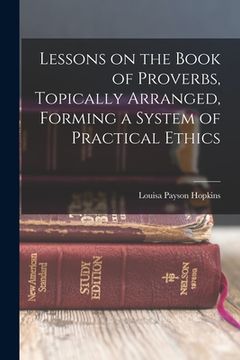 portada Lessons on the Book of Proverbs, Topically Arranged, Forming a System of Practical Ethics (in English)