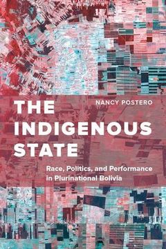 portada The Indigenous State: Race, Politics, and Performance in Plurinational Bolivia (en Inglés)