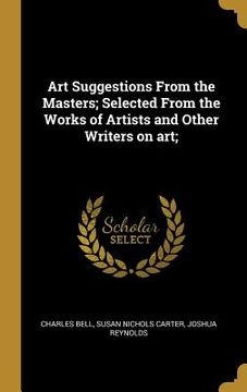 portada Art Suggestions From the Masters; Selected From the Works of Artists and Other Writers on art; (en Inglés)