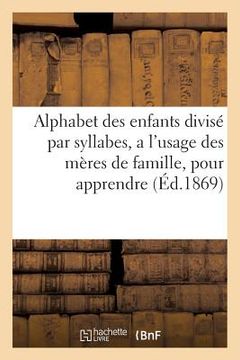 portada Alphabet Des Enfants Divisé Par Syllabes, a l'Usage Des Mères de Famille,: Pour Apprendre Avec Facilité Les Enfants À Épeler (in French)