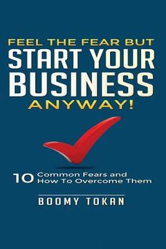portada Feel the Fear but Start Your Business Anyway!: "10 Common Fears and How To Overcome Them" (en Inglés)