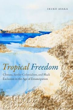 portada Tropical Freedom: Climate, Settler Colonialism, and Black Exclusion in the Age of Emancipation