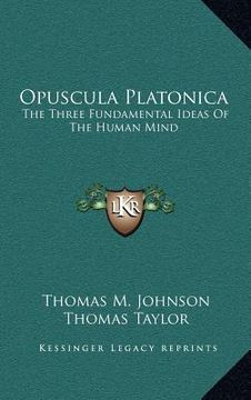 portada opuscula platonica: the three fundamental ideas of the human mind: hermeias' platonic demonstration of the immortality of the soul (in English)
