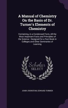 portada A Manual of Chemistry On the Basis of Dr. Turner's Elements of Chemistry: Containing, in a Condensed Form, All the Most Important Facts and Principles