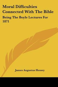 portada moral difficulties connected with the bible: being the boyle lectures for 1871 (en Inglés)