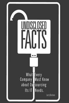 portada Undisclosed Facts: What Every Company Must Know About Outsourcing Its IT Needs (en Inglés)