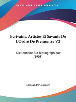 portada Ecrivains, Artistes Et Savants De L'Ordre De Premontre V2: Dictionnaire Bio Bibliographique (1903) (en Francés)