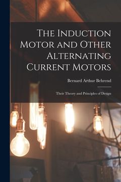 portada The Induction Motor and Other Alternating Current Motors: Their Theory and Principles of Design (en Inglés)