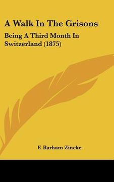 portada a walk in the grisons: being a third month in switzerland (1875) (en Inglés)