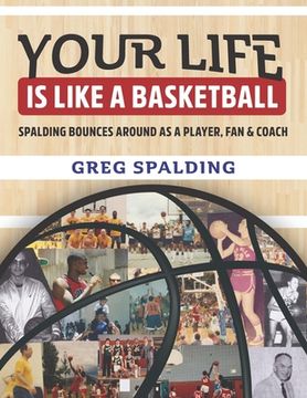 portada Your Life is Like a Basketball: Spalding Bounces Around As A Player, Fan & Coach (en Inglés)