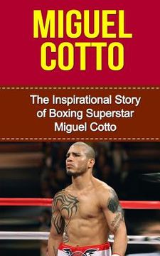 portada Miguel Cotto: The Inspirational Story of Boxing Superstar Miguel Cotto (en Inglés)