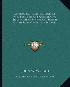 portada curious facts, myths, legends, and superstitions concerning jesus with an historical sketch of the false christs of all ages (in English)