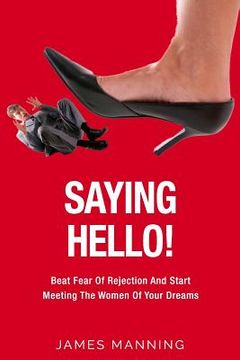 portada Saying Hello! Beat Fear Of Rejection And Start Meeting The Women Of Your Dreams (en Inglés)