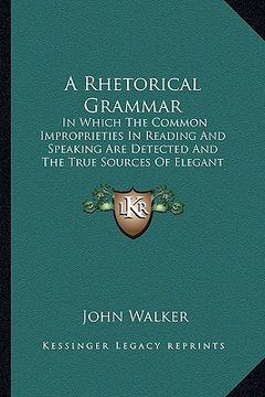 portada a rhetorical grammar: in which the common improprieties in reading and speaking are detected and the true sources of elegant pronunciation a (in English)