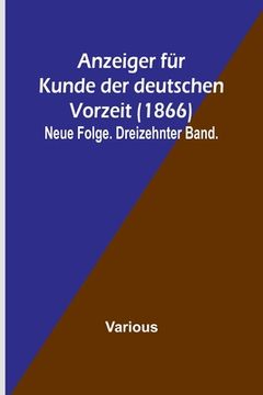 portada Anzeiger für Kunde der deutschen Vorzeit (1866); Neue Folge. Dreizehnter Band. (en Alemán)