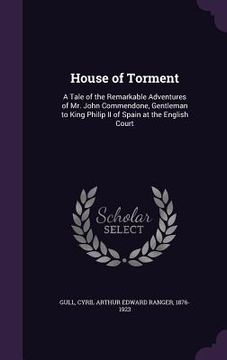 portada House of Torment: A Tale of the Remarkable Adventures of Mr. John Commendone, Gentleman to King Philip II of Spain at the English Court