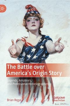 portada The Battle Over America's Origin Story: Legends, Amateurs, and Professional Historiographers (en Inglés)