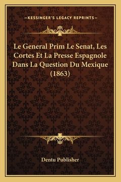 portada Le General Prim Le Senat, Les Cortes Et La Presse Espagnole Dans La Question Du Mexique (1863) (in French)
