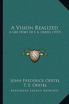 portada a vision realized a vision realized: a life story of j. a. oertel (1917) a life story of j. a. oertel (1917) (en Inglés)