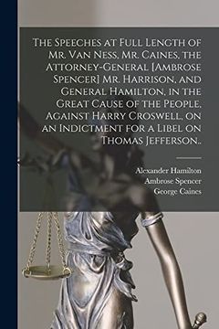 portada The Speeches at Full Length of mr. Van Ness, mr. Caines, the Attorney-General [Ambrose Spencer] mr. Harrison, and General Hamilton, in the Great Cause. Indictment for a Libel on Thomas Jefferson. (en Inglés)