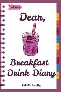portada Dear, Breakfast Drink Diary: Make An Awesome Month With 31 Best Breakfast Drink Recipes! (How To Make Smoothie, Smoothie Bowl Recipe Book, Organic (en Inglés)