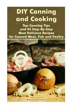 portada DIY Canning and Cooking: Top Canning Tips and 43 Step-By-Step Most Delicious Recipes for Canned Meat, Fish and Poultry: (Home Canning, Canned F (in English)