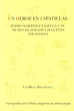 portada Un héroe en zapatillas : Pedro Martínez Baselga y su museo de juegos y juguetes infantiles (Coedición)