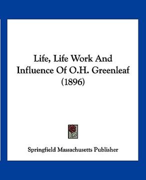 portada life, life work and influence of o.h. greenleaf (1896) (en Inglés)