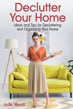 portada Declutter Your Home: Ideas and Tips for Decluttering and Organizing Your Home (en Inglés)