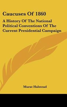 portada caucuses of 1860: a history of the national political conventions of the current presidential campaign (in English)