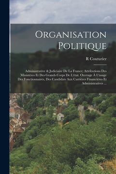 portada Organisation Politique: Administrative & Judiciaire De La France; Attributions Des Ministères Et Des Grands Corps De L'état. Ouvrage À L'usage (en Francés)