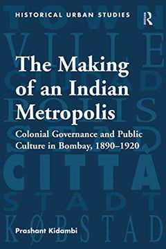 portada The Making of an Indian Metropolis: Colonial Governance and Public Culture in Bombay, 1890-1920 (in English)