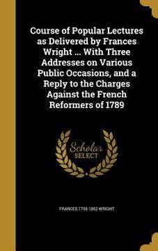portada Course of Popular Lectures as Delivered by Frances Wright ... With Three Addresses on Various Public Occasions, and a Reply to the Charges Against the