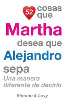 portada 52 Cosas Que Martha Desea Que Alejandro Sepa: Una Manera Diferente de Decirlo