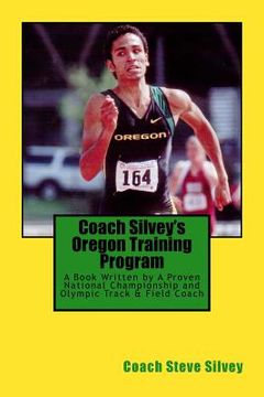 portada Coach Silvey's Oregon Training Program: A Book Written by A Proven National Championship and Olympic Track & Field Coach (en Inglés)