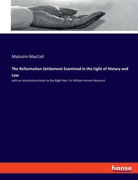 portada The Reformation Settlement Examined in the Light of History and Law: with an introductory letter to the Right Hon. Sir William Vernon Harcourt (en Inglés)