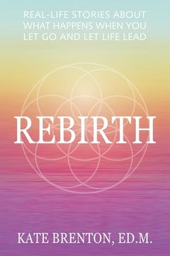 portada Rebirth: Real-Life Stories About What Happens When You Let Go and Let Life Lead 