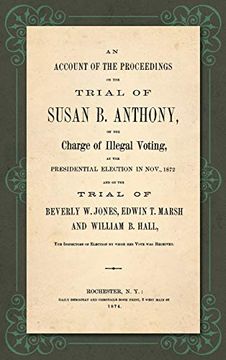 portada An Account of the Proceedings on the Trial of Susan b. Anthony, on the Charge of Illegal Voting, at the Presidential Election in Nov. , 1872, and on. Of Election by Whon her Vote was Received (in English)