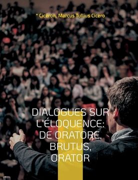 portada Dialogues sur l'éloquence: De oratore, Brutus, Orator: l'art de la rhétorique et du parler en public dans l'Antiquité
