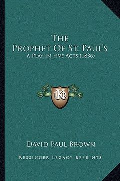 portada the prophet of st. paul's the prophet of st. paul's: a play in five acts (1836) a play in five acts (1836) (en Inglés)