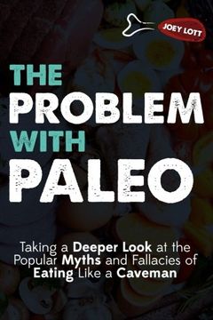 portada The Problem With Paleo: Taking a Deeper Look at the Popular Myths and Fallacies of Eating Like a Caveman