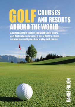 portada Golf Courses and Resorts Around the World: A Guide to the Most Outstanding Golf Courses and Resorts (en Inglés)