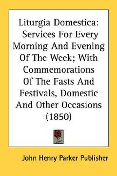 portada liturgia domestica: services for every morning and evening of the week; with commemorations of the fasts and festivals, domestic and other (en Inglés)